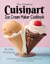 The Creative Cuisinart Ice Cream Maker Cookbook: Wholesome Frozen Desserts Made Easy with Your Cuisinart